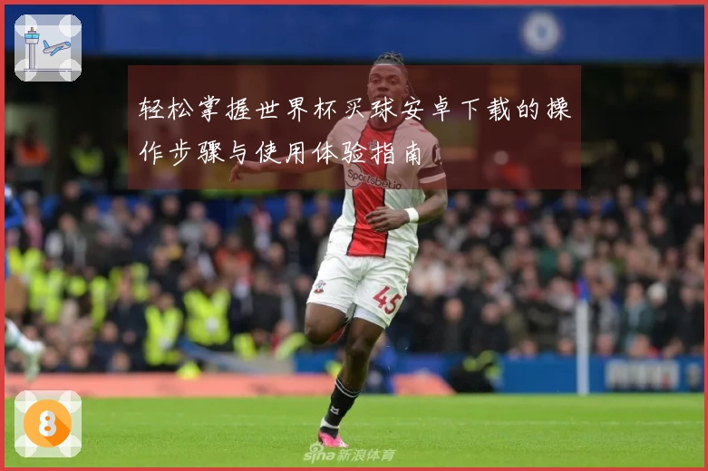 轻松掌握世界杯买球安卓下载的操作步骤与使用体验指南