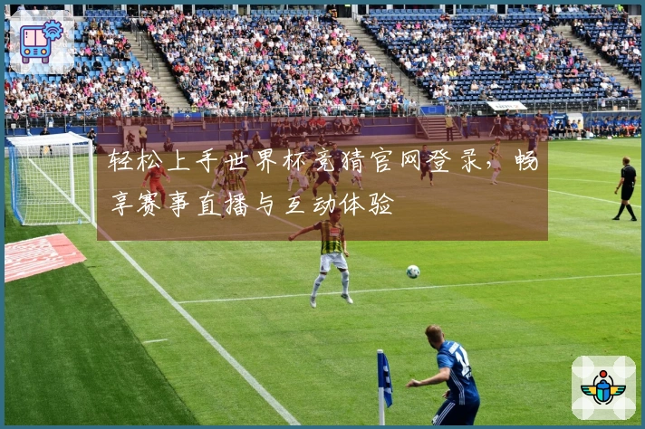 轻松上手世界杯竞猜官网登录，畅享赛事直播与互动体验