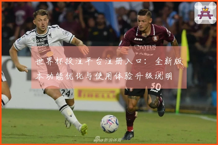 世界杯投注平台注册入口：全新版本功能优化与使用体验升级说明