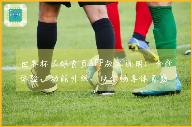 世界杯买球首页APP版本说明：全新体验，功能升级，助你畅享体育盛宴。