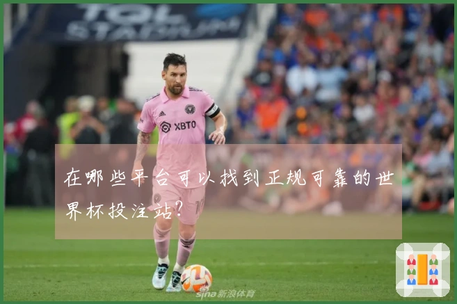 在哪些平台可以找到正规可靠的世界杯投注站？