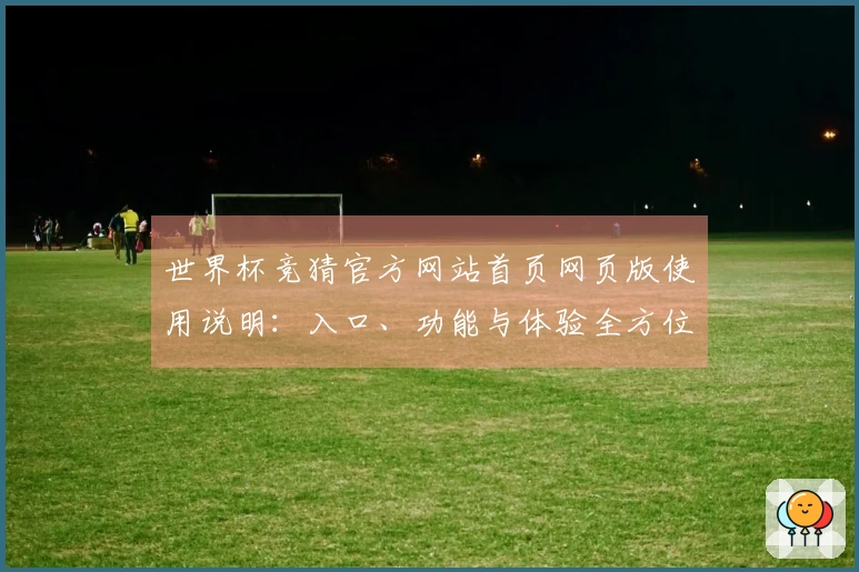 世界杯竞猜官方网站首页网页版使用说明：入口、功能与体验全方位指南