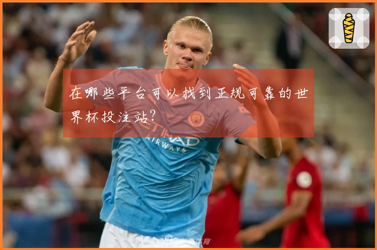 在哪些平台可以找到正规可靠的世界杯投注站?