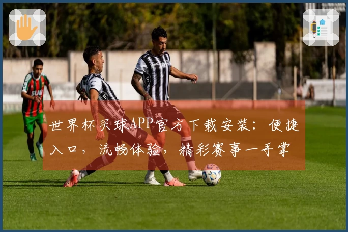 世界杯买球APP官方下载安装：便捷入口，流畅体验，精彩赛事一手掌握