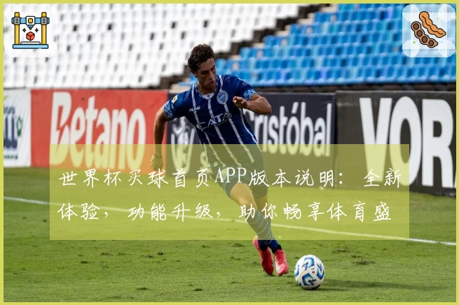 世界杯买球首页APP版本说明：全新体验，功能升级，助你畅享体育盛宴。