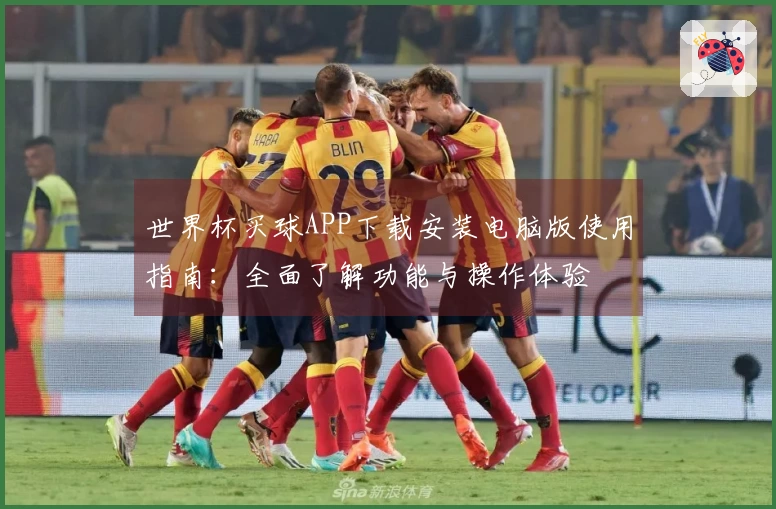 世界杯买球APP下载安装电脑版使用指南：全面了解功能与操作体验
